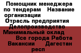 Помощник менеджера по тендерам › Название организации ­ Dia Service › Отрасль предприятия ­ Делопроизводство › Минимальный оклад ­ 30 000 - Все города Работа » Вакансии   . Дагестан респ.